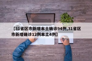 【31省区市新增本土确诊94例,31省区市新增确诊12例本土4例】