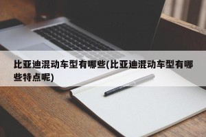 比亚迪混动车型有哪些(比亚迪混动车型有哪些特点呢)
