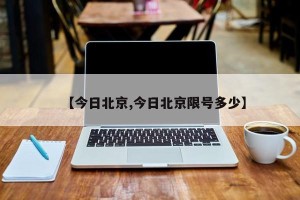【今日北京,今日北京限号多少】
