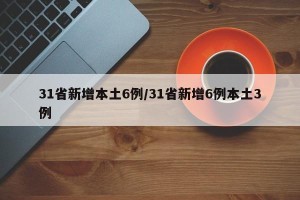 31省新增本土6例/31省新增6例本土3例