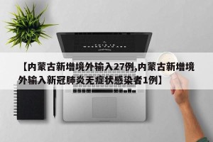 【内蒙古新增境外输入27例,内蒙古新增境外输入新冠肺炎无症状感染者1例】
