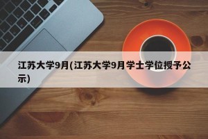 江苏大学9月(江苏大学9月学士学位授予公示)