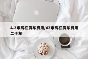 4.2米高栏货车费用/42米高栏货车费用二手车