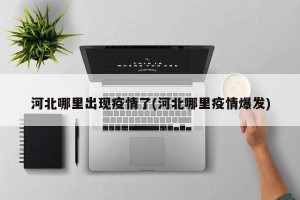 河北哪里出现疫情了(河北哪里疫情爆发)