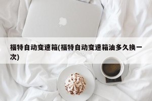 福特自动变速箱(福特自动变速箱油多久换一次)