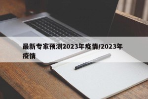 最新专家预测2023年疫情/2023年 疫情