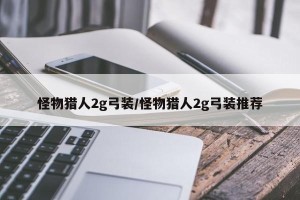 怪物猎人2g弓装/怪物猎人2g弓装推荐