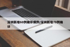 深圳新增60例确诊病例/深圳新增78例确诊
