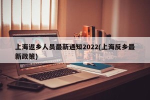 上海返乡人员最新通知2022(上海反乡最新政策)