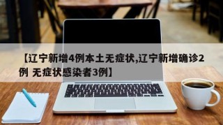 【辽宁新增4例本土无症状,辽宁新增确诊2例 无症状感染者3例】