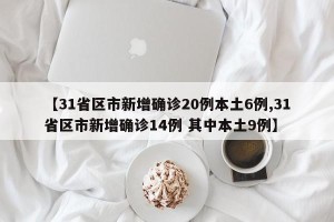 【31省区市新增确诊20例本土6例,31省区市新增确诊14例 其中本土9例】