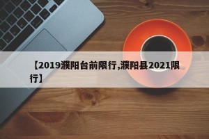 【2019濮阳台前限行,濮阳县2021限行】