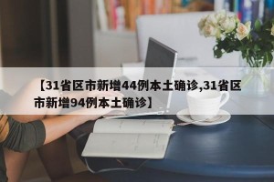 【31省区市新增44例本土确诊,31省区市新增94例本土确诊】