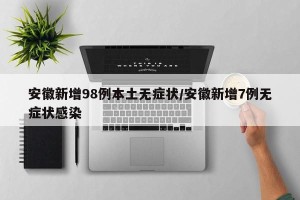 安徽新增98例本土无症状/安徽新增7例无症状感染