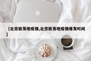 【北京新发地疫情,北京新发地疫情爆发时间】