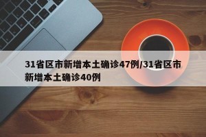 31省区市新增本土确诊47例/31省区市新增本土确诊40例
