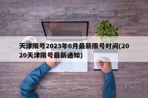 天津限号2023年6月最新限号时间(2020天津限号最新通知)