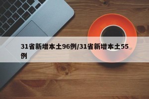 31省新增本土96例/31省新增本土55例