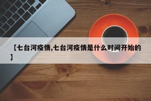 【七台河疫情,七台河疫情是什么时间开始的】