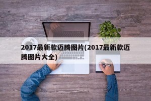 2017最新款迈腾图片(2017最新款迈腾图片大全)