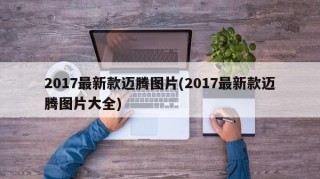 2017最新款迈腾图片(2017最新款迈腾图片大全)