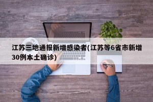 江苏三地通报新增感染者(江苏等6省市新增30例本土确诊)