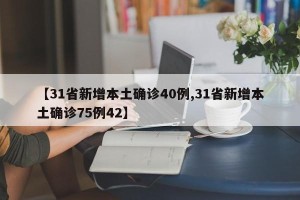 【31省新增本土确诊40例,31省新增本土确诊75例42】