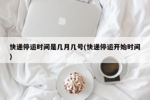 快递停运时间是几月几号(快递停运开始时间)