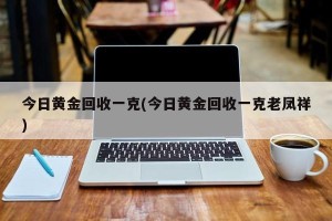 今日黄金回收一克(今日黄金回收一克老凤祥)