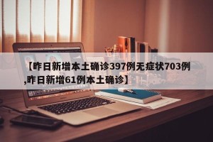 【昨日新增本土确诊397例无症状703例,昨日新增61例本土确诊】