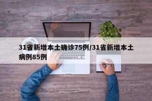 31省新增本土确诊75例/31省新增本土病例85例