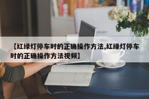 【红绿灯停车时的正确操作方法,红绿灯停车时的正确操作方法视频】