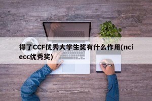 得了CCF优秀大学生奖有什么作用(nciecc优秀奖)
