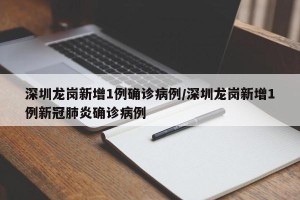 深圳龙岗新增1例确诊病例/深圳龙岗新增1例新冠肺炎确诊病例