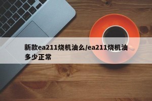 新款ea211烧机油么/ea211烧机油多少正常