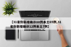 【31省份新增确诊80例本土65例,31省份新增确诊12例本土7例】