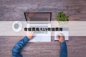 奇瑞费用/t19奇瑞费用