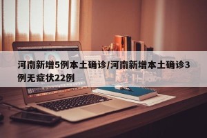 河南新增5例本土确诊/河南新增本土确诊3例无症状22例