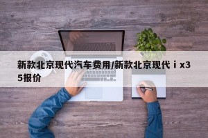 新款北京现代汽车费用/新款北京现代ⅰx35报价