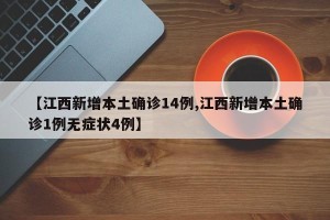 【江西新增本土确诊14例,江西新增本土确诊1例无症状4例】