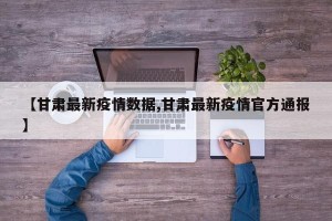【甘肃最新疫情数据,甘肃最新疫情官方通报】