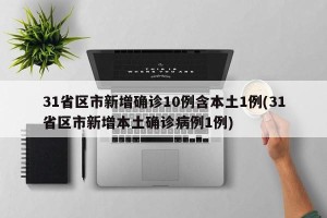 31省区市新增确诊10例含本土1例(31省区市新增本土确诊病例1例)
