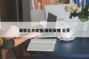 最新北京疫情/最新疫情 北京