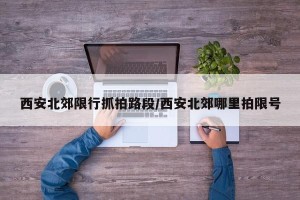 西安北郊限行抓拍路段/西安北郊哪里拍限号