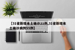 【31省新增本土确诊21例,31省新增本土确诊病例55例】