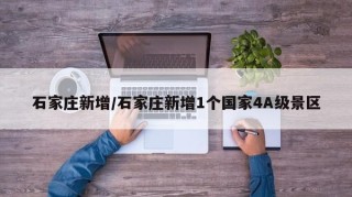 石家庄新增/石家庄新增1个国家4A级景区