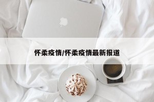怀柔疫情/怀柔疫情最新报道