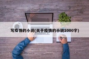 写疫情的小说(关于疫情的小说1000字)