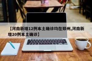 【河南新增12例本土确诊均在郑州,河南新增20例本土确诊】