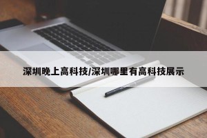深圳晚上高科技/深圳哪里有高科技展示